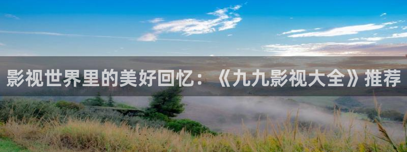 神马第七影视：影视世界里的美好回忆：《九九影视大全》推荐